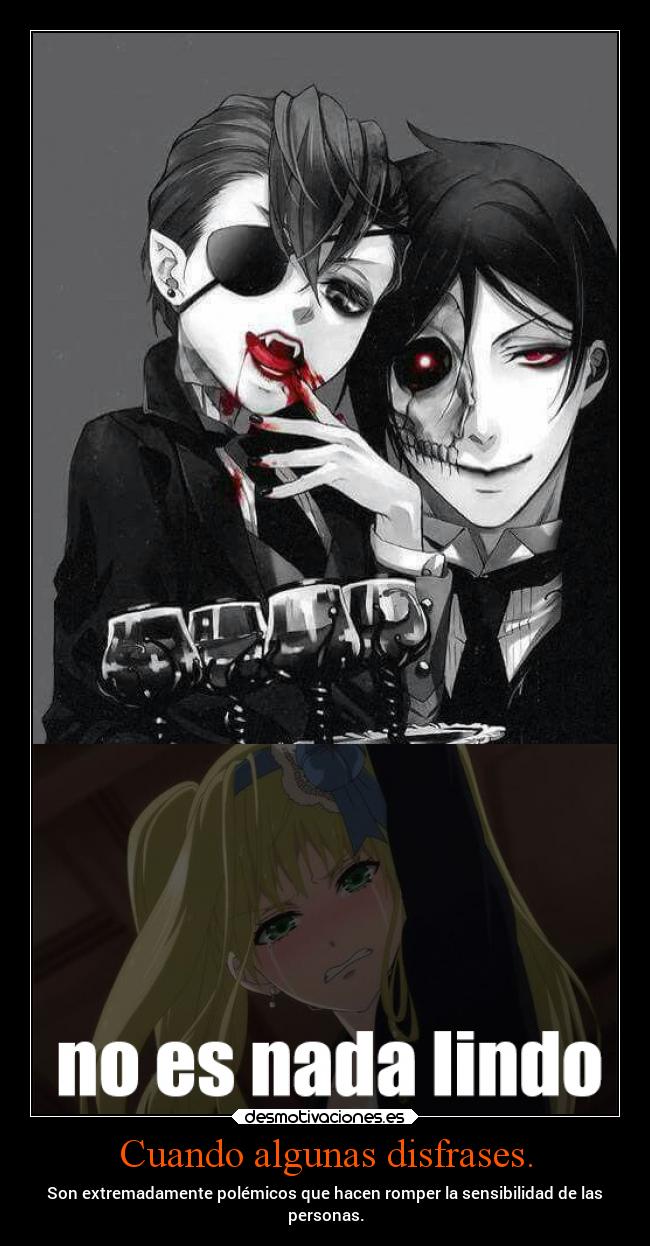 Cuando algunas disfrases. - Son extremadamente polémicos que hacen romper la sensibilidad de las
personas.