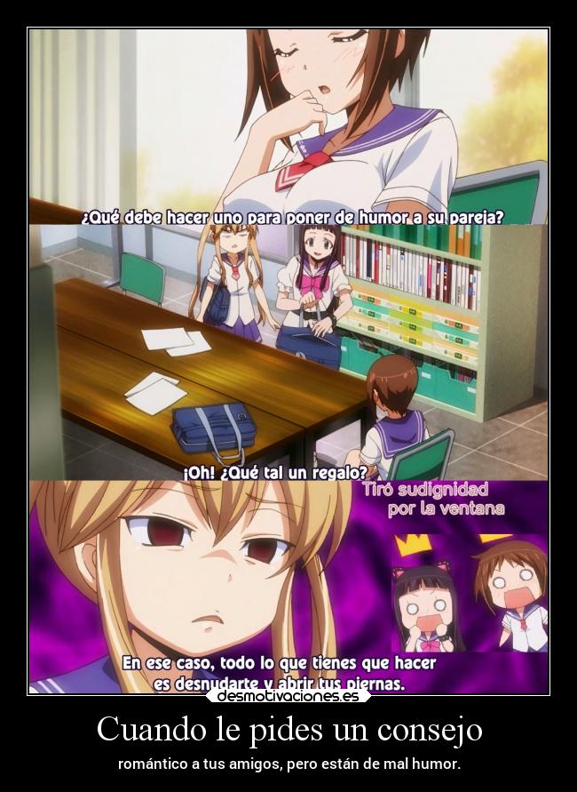Cuando le pides un consejo - romántico a tus amigos, pero están de mal humor.