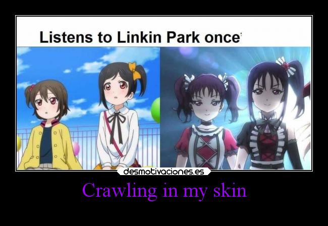 Crawling in my skin -