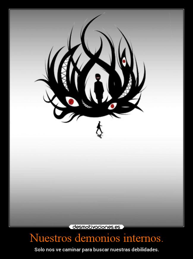 Nuestros demonios internos. - Solo nos ve caminar para buscar nuestras debilidades.