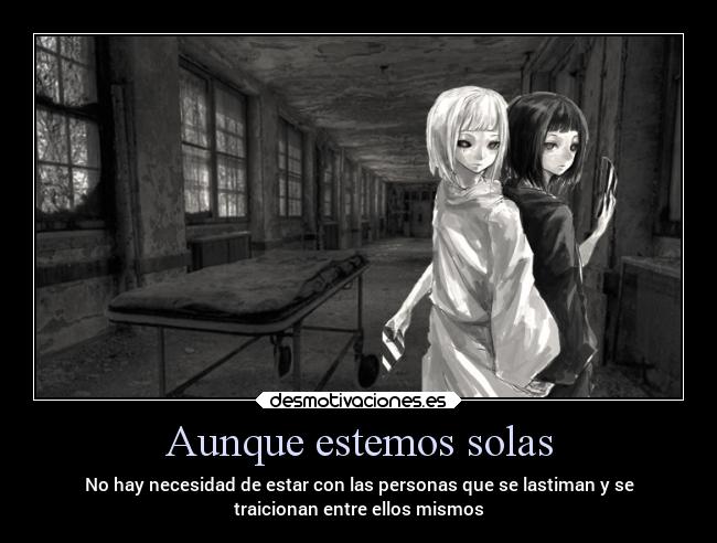 Aunque estemos solas - No hay necesidad de estar con las personas que se lastiman y se
traicionan entre ellos mismos