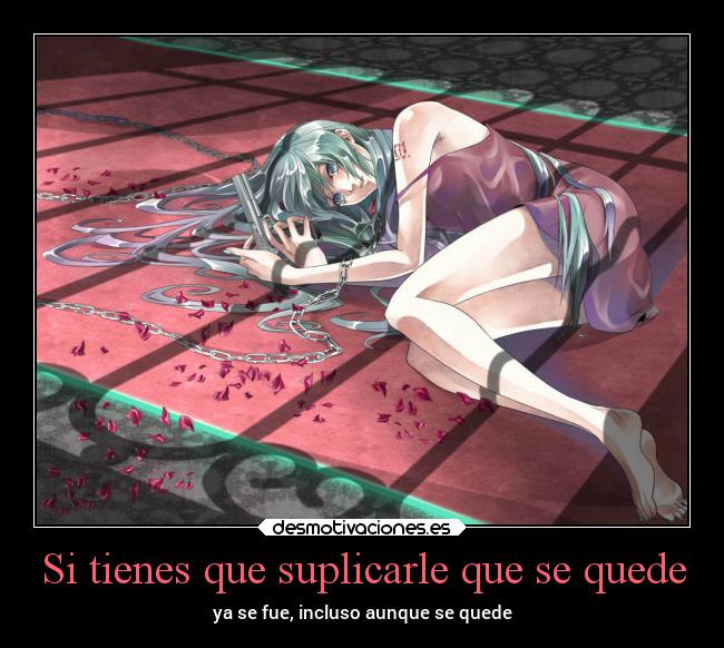 Si tienes que suplicarle que se quede - ya se fue, incluso aunque se quede