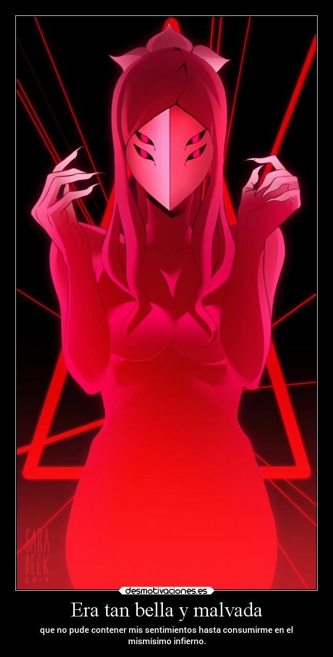 Era tan bella y malvada - que no pude contener mis sentimientos hasta consumirme en el
mismísimo infierno.