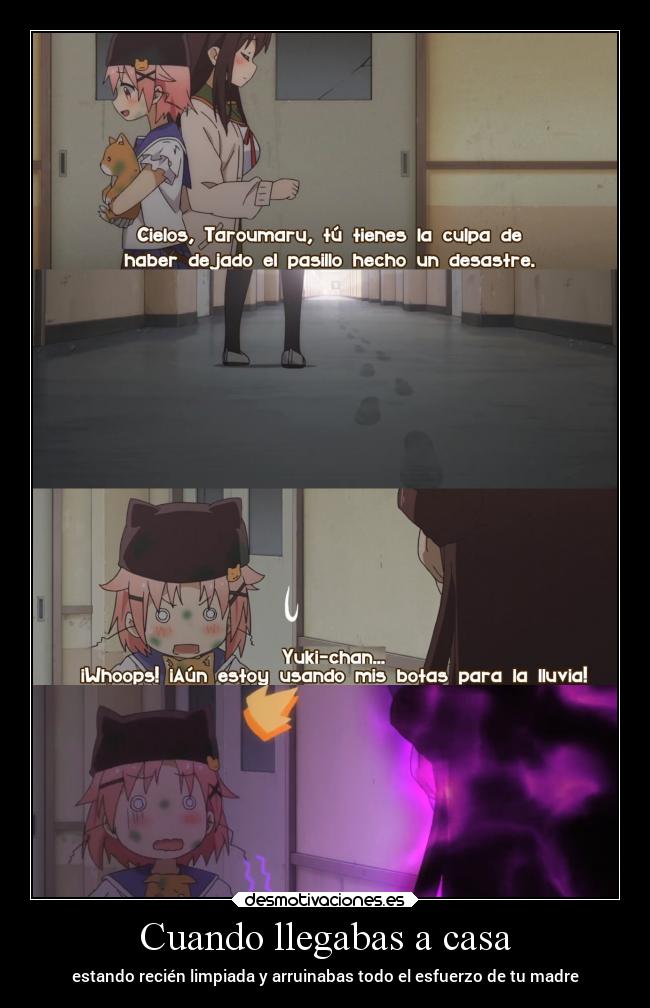 Cuando llegabas a casa - estando recién limpiada y arruinabas todo el esfuerzo de tu madre