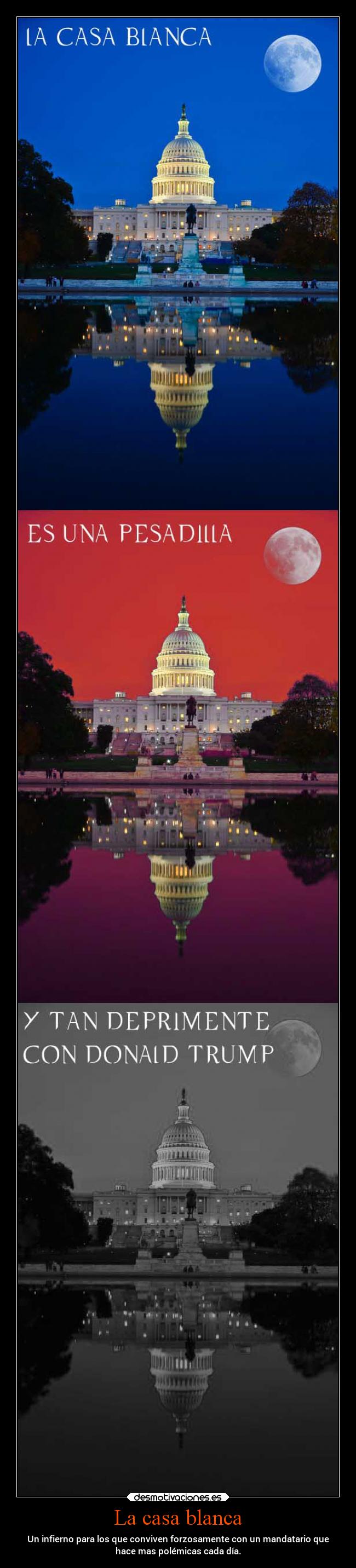 La casa blanca - Un infierno para los que conviven forzosamente con un mandatario que
hace mas polémicas cada día.