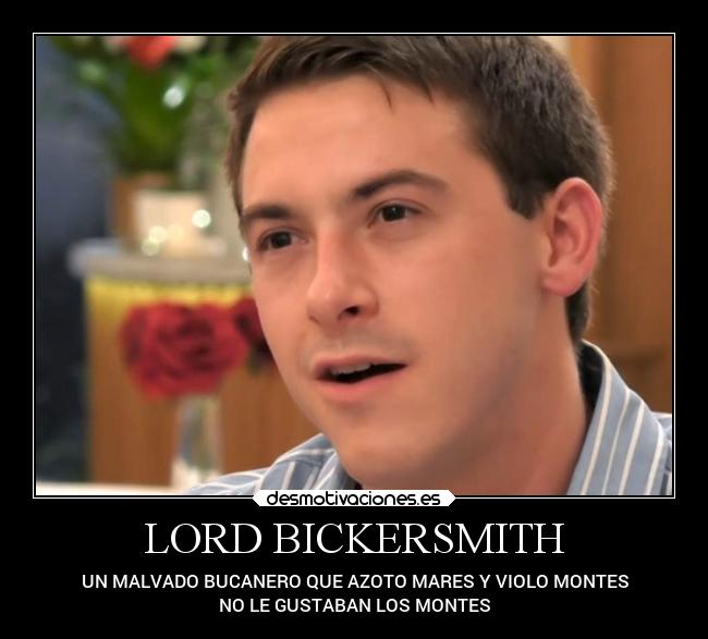 LORD BICKERSMITH - UN MALVADO BUCANERO QUE AZOTO MARES Y VIOLO MONTES
NO LE GUSTABAN LOS MONTES