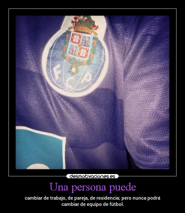 Una persona puede - cambiar de trabajo, de pareja, de residencia; pero nunca podrá
cambiar de equipo de fútbol.