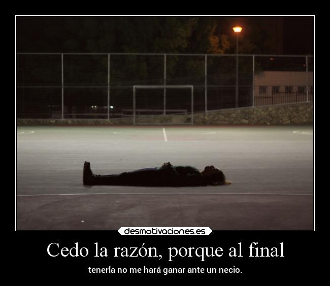 Cedo la razón, porque al final -