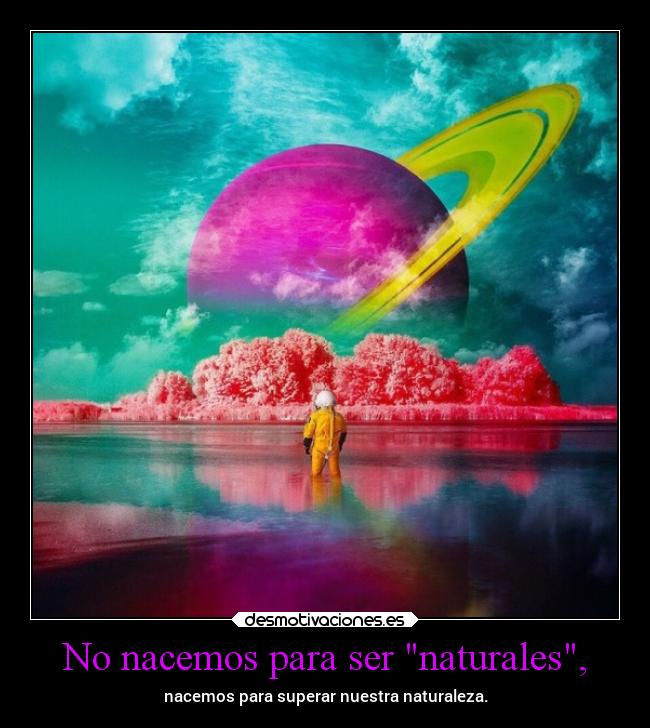 No nacemos para ser naturales, - 