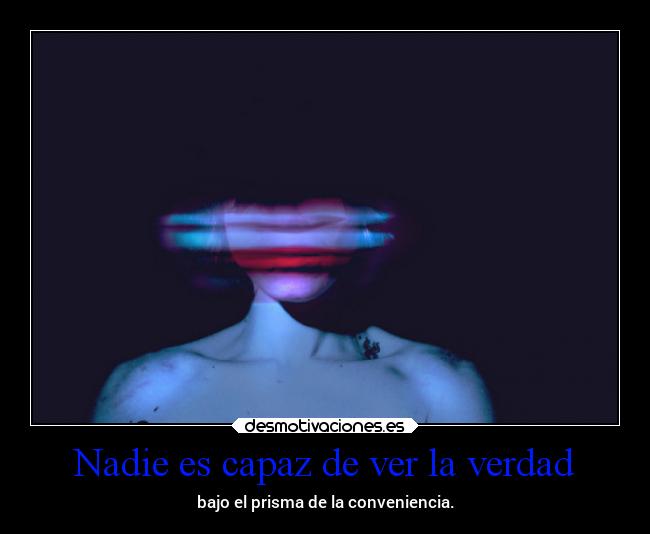 Nadie es capaz de ver la verdad -