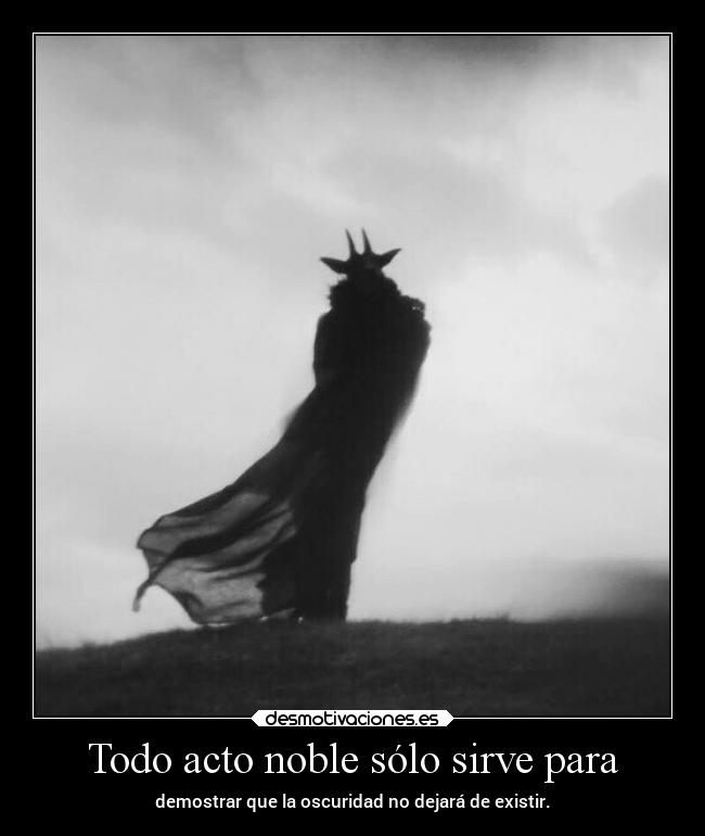 Todo acto noble sólo sirve para -