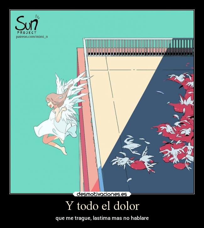 Y todo el dolor - que me trague, lastima mas no hablare