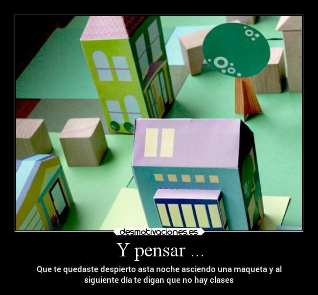 Y pensar ... -