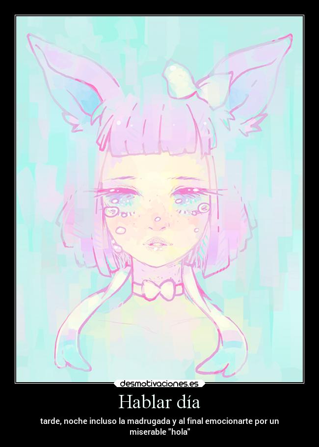 Hablar día - tarde, noche incluso la madrugada y al final emocionarte por un
miserable hola