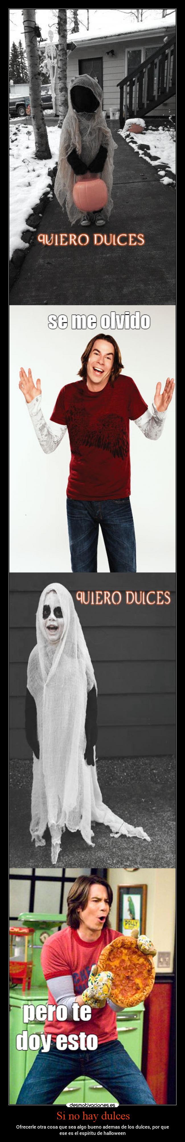 Si no hay dulces - Ofrecerle otra cosa que sea algo bueno ademas de los dulces, por que
ese es el espíritu de halloween