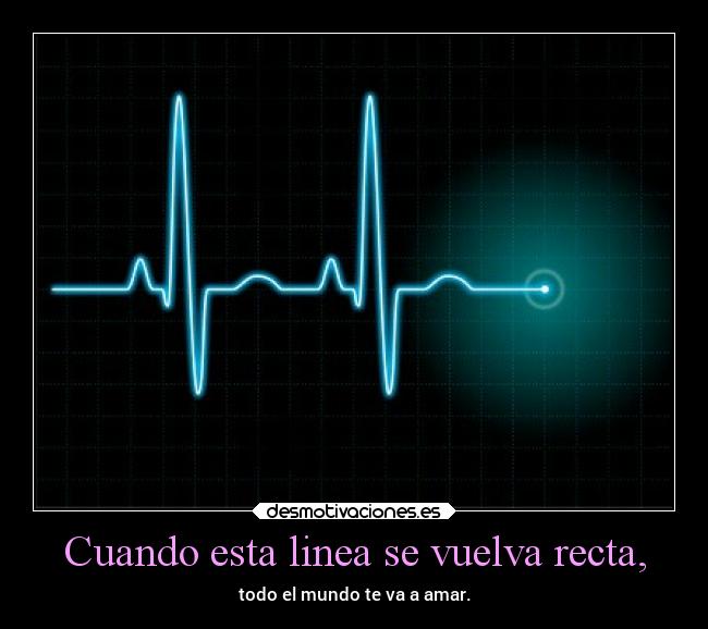 Cuando esta linea se vuelva recta, - todo el mundo te va a amar.