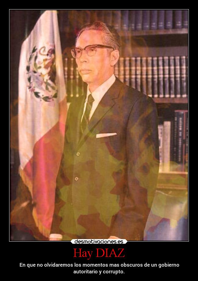 Hay DIAZ - En que no olvidaremos los momentos mas obscuros de un gobierno
autoritario y corrupto.