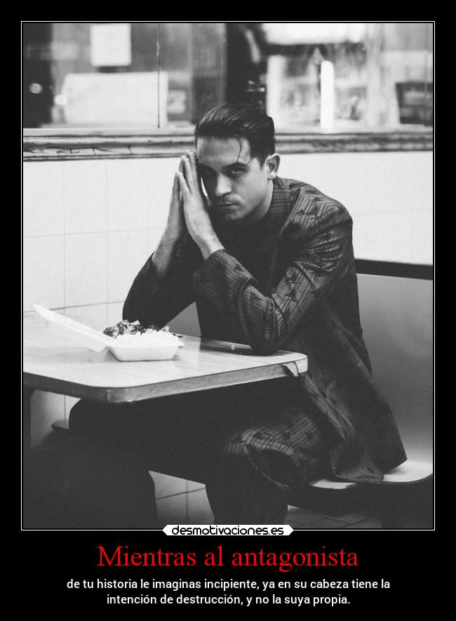 Mientras al antagonista - de tu historia le imaginas incipiente, ya en su cabeza tiene la
intención de destrucción, y no la suya propia.