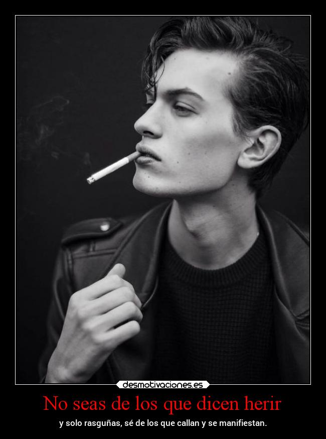 No seas de los que dicen herir - y solo rasguñas, sé de los que callan y se manifiestan.