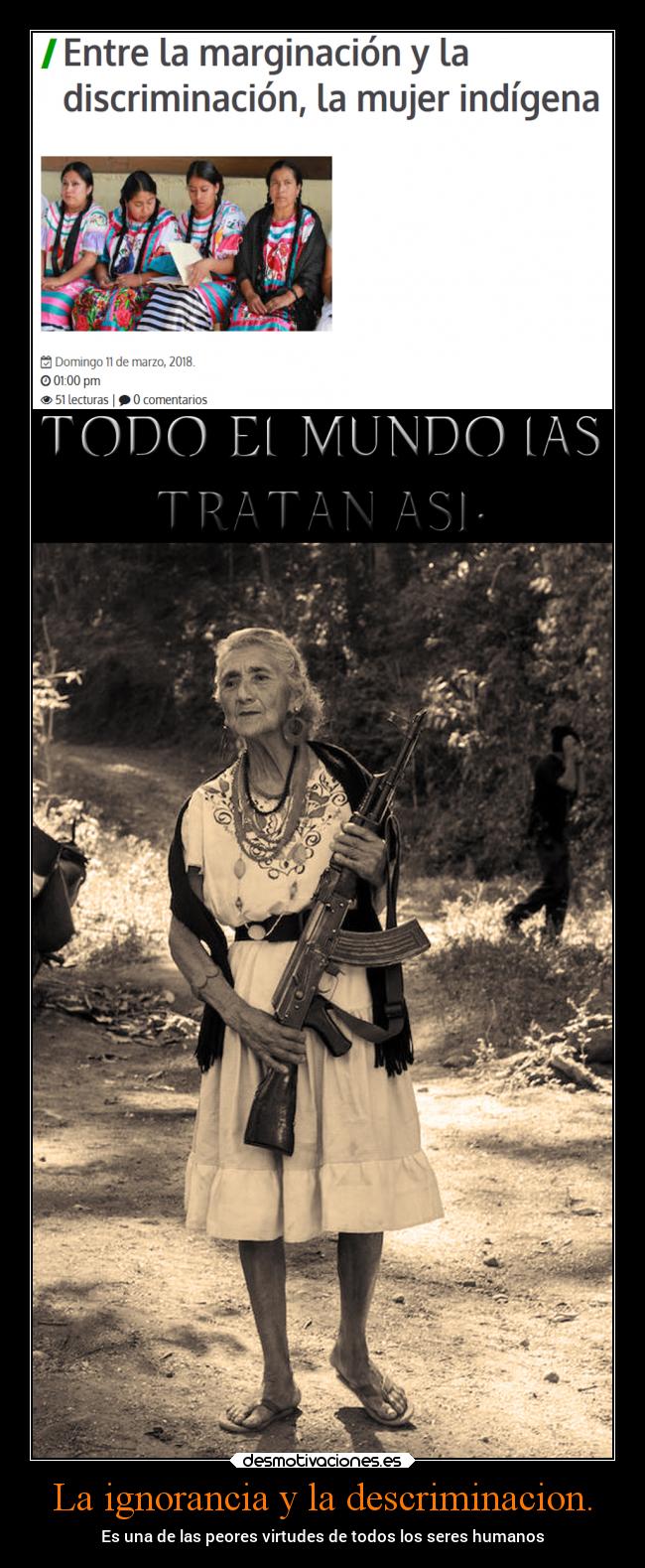 La ignorancia y la descriminacion. - Es una de las peores virtudes de todos los seres humanos