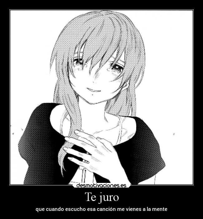 Te juro - que cuando escucho esa canción me vienes a la mente