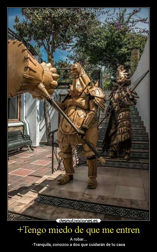 +Tengo miedo de que me entren - A robar...
-Tranquila, conozco a dos que cuidarán de tu casa