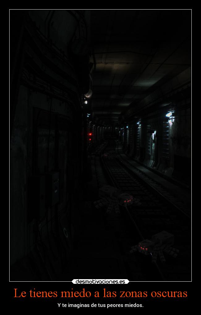 Le tienes miedo a las zonas oscuras - Y te imaginas de tus peores miedos.