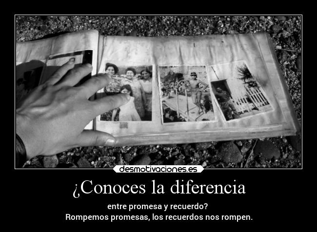 ¿Conoces la diferencia - entre promesa y recuerdo? 
Rompemos promesas, los recuerdos nos rompen.