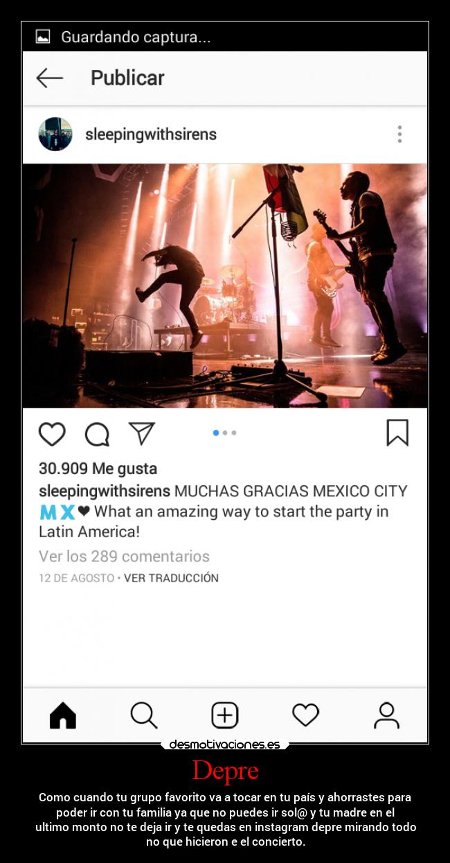 Depre - Como cuando tu grupo favorito va a tocar en tu país y ahorrastes para
poder ir con tu familia ya que no puedes ir sol@ y tu madre en el
ultimo monto no te deja ir y te quedas en instagram depre mirando todo
no que hicieron e el concierto.