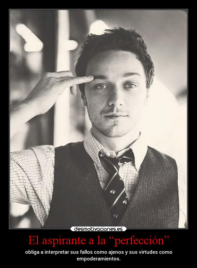 El aspirante a la “perfección” - obliga a interpretar sus fallos como ajenos y sus virtudes como
empoderamientos.