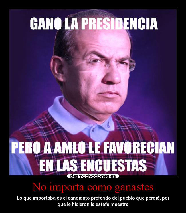 No importa como ganastes - Lo que importaba es el candidato preferido del pueblo que perdió, por
que le hicieron la estafa maestra