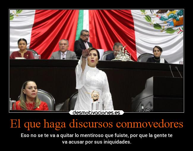 El que haga discursos conmovedores - Eso no se te va a quitar lo mentiroso que fuiste, por que la gente te
va acusar por sus iniquidades.