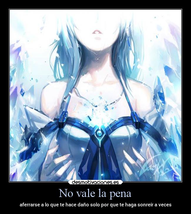 No vale la pena - aferrarse a lo que te hace daño solo por que te haga sonreír a veces