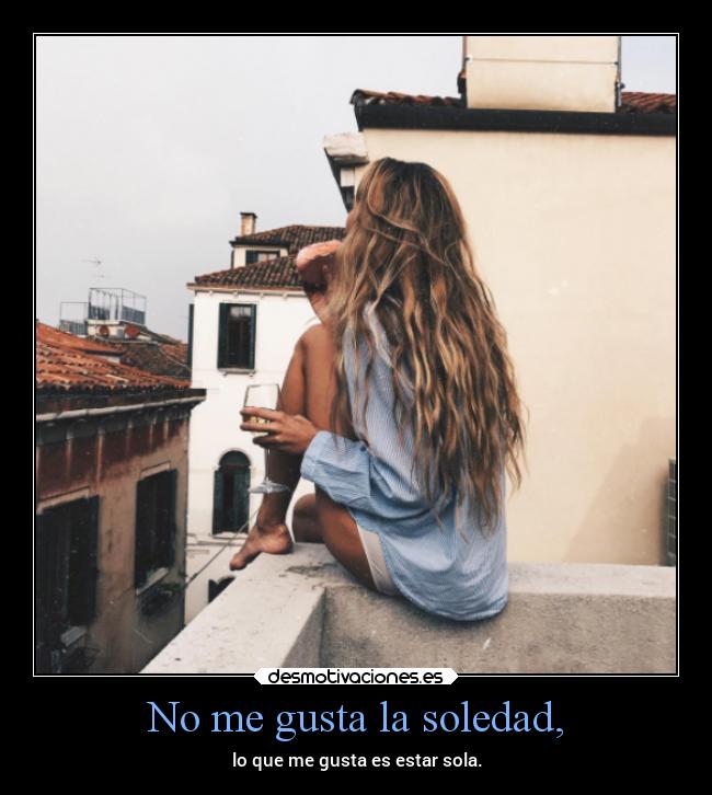 No me gusta la soledad, -