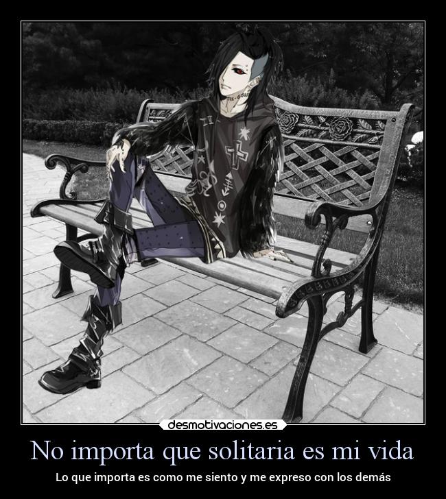 No importa que solitaria es mi vida - Lo que importa es como me siento y me expreso con los demás