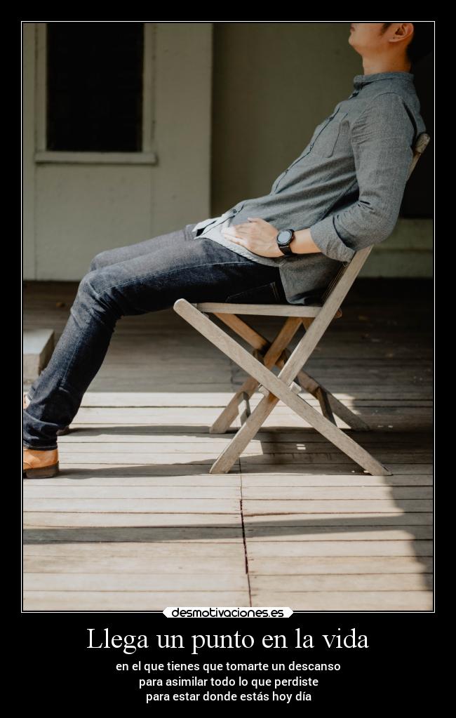 Llega un punto en la vida - en el que tienes que tomarte un descanso
para asimilar todo lo que perdiste
para estar donde estás hoy día