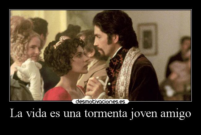 La vida es una tormenta joven amigo -