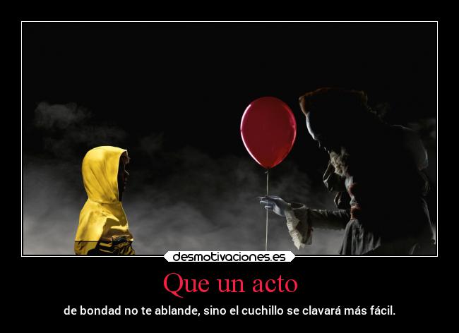 Que un acto - de bondad no te ablande, sino el cuchillo se clavará más fácil.