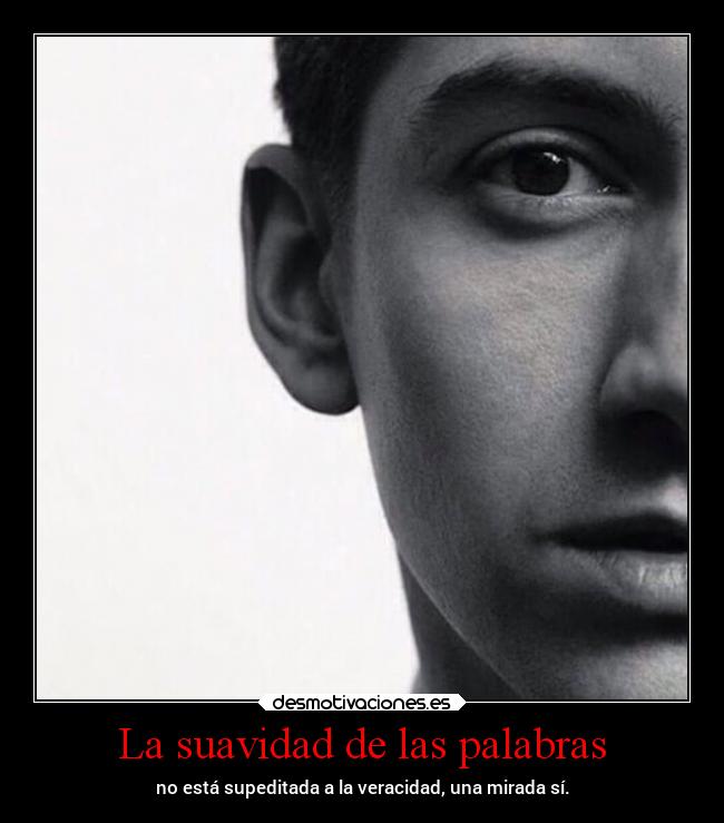 La suavidad de las palabras - no está supeditada a la veracidad, una mirada sí.