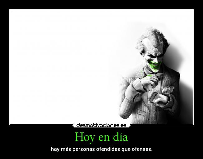 Hoy en día - hay más personas ofendidas que ofensas.