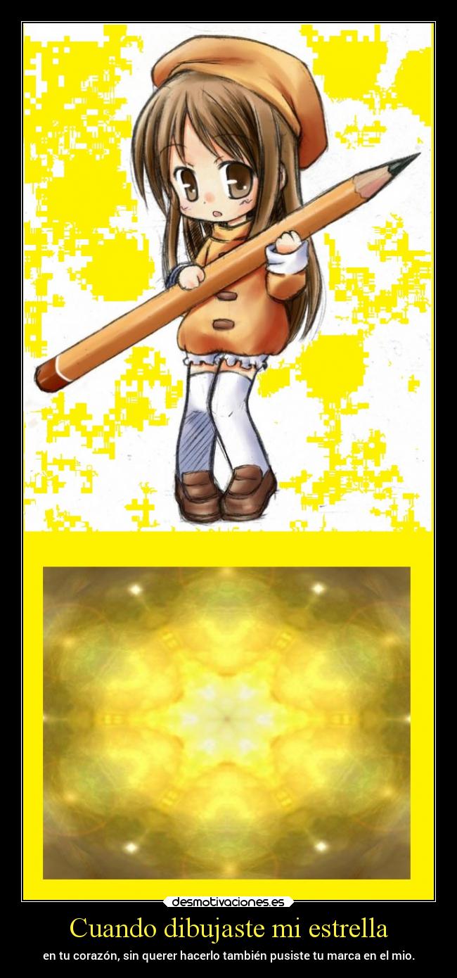 Cuando dibujaste mi estrella - en tu corazón, sin querer hacerlo también pusiste tu marca en el mio.