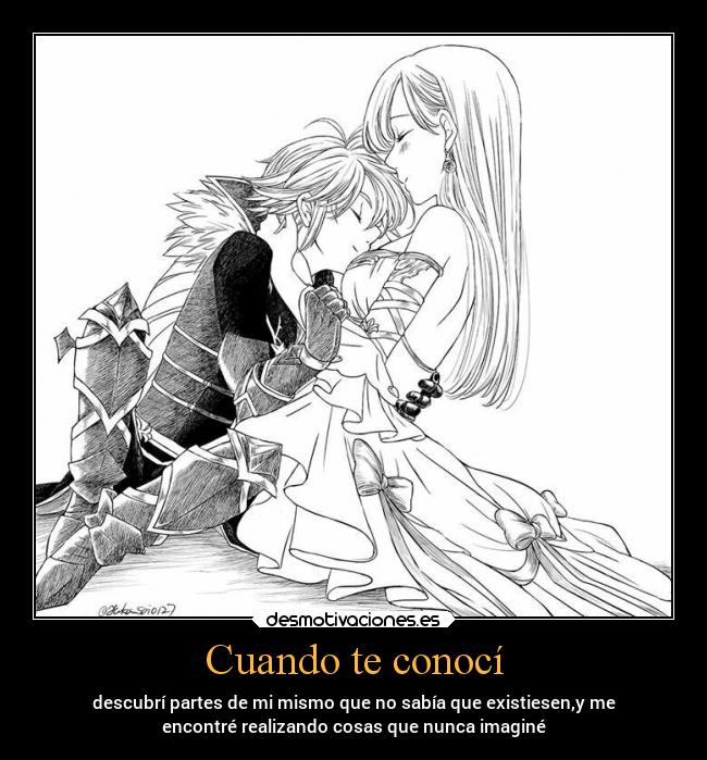 Cuando te conocí - descubrí partes de mi mismo que no sabía que existiesen,y me
encontré realizando cosas que nunca imaginé