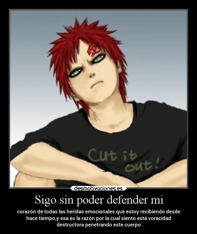 Sigo sin poder defender mi - corazón de todas las heridas emocionales que estoy recibiendo desde
hace tiempo,y esa es la razón por la cual siento está voracidad
destructora penetrando este cuerpo