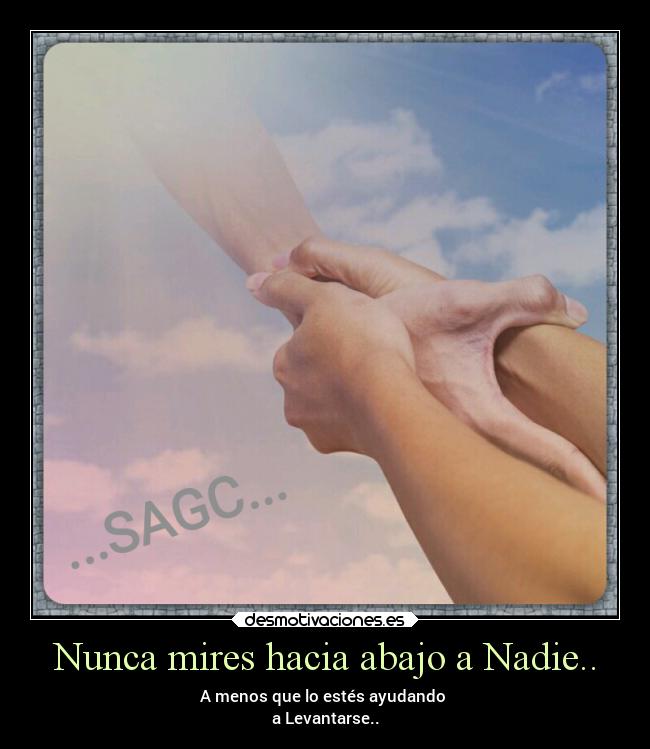 Nunca mires hacia abajo a Nadie.. -