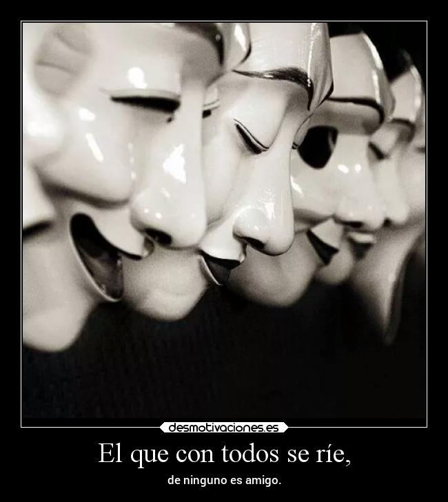 El que con todos se ríe, - de ninguno es amigo.