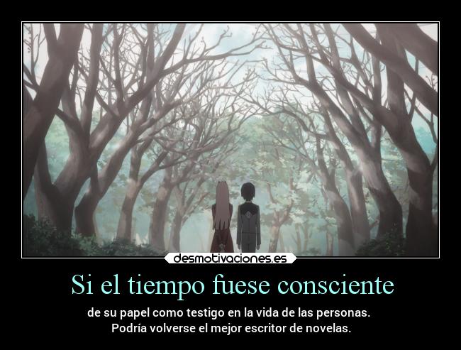 Si el tiempo fuese consciente - de su papel como testigo en la vida de las personas. 
Podría volverse el mejor escritor de novelas.