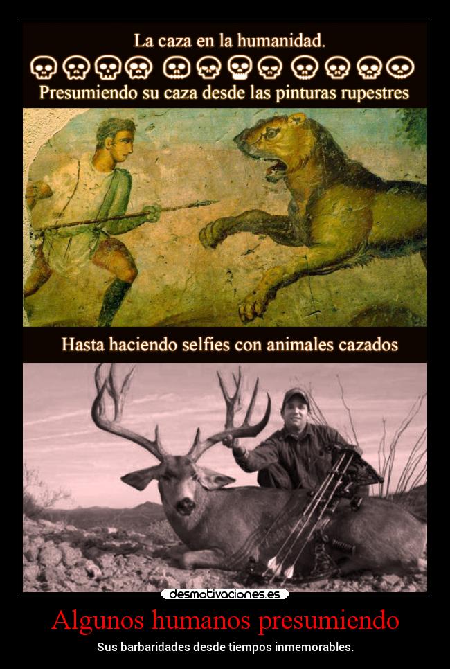 Algunos humanos presumiendo - Sus barbaridades desde tiempos inmemorables.
