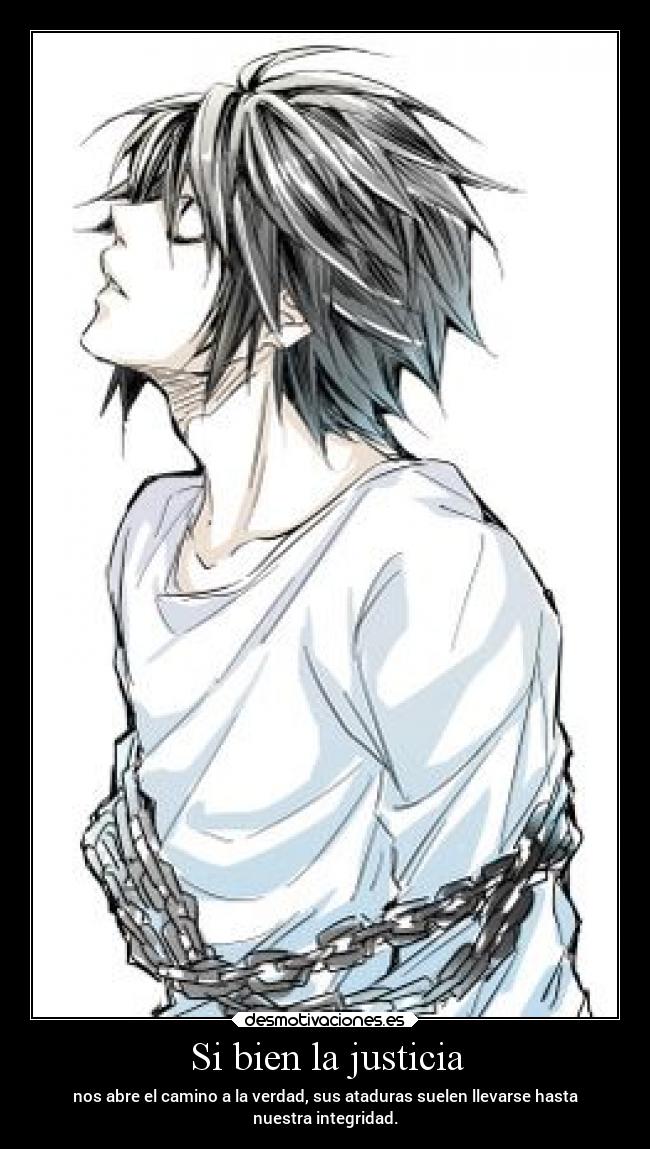 Si bien la justicia - nos abre el camino a la verdad, sus ataduras suelen llevarse hasta
nuestra integridad.