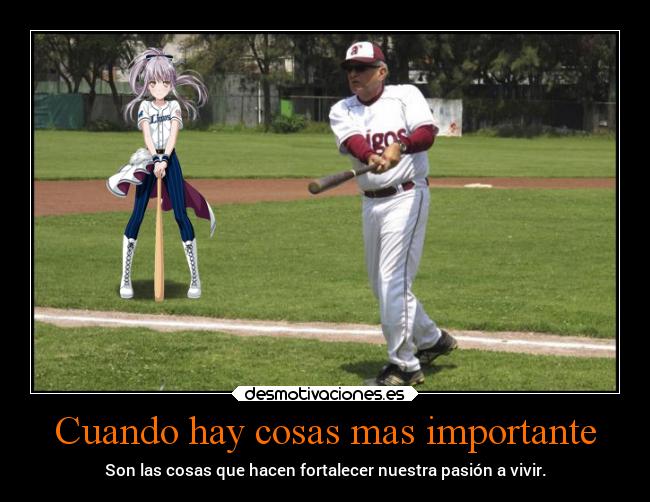 Cuando hay cosas mas importante - Son las cosas que hacen fortalecer nuestra pasión a vivir.