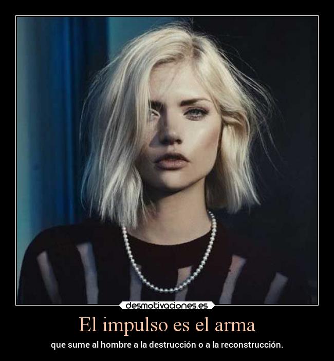El impulso es el arma - que sume al hombre a la destrucción o a la reconstrucción.